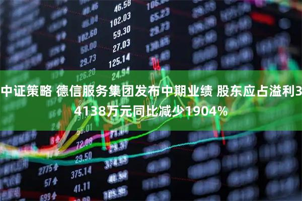 中证策略 德信服务集团发布中期业绩 股东应占溢利34138万元同比减少1904%