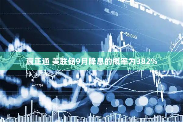 赢正通 美联储9月降息的概率为382%