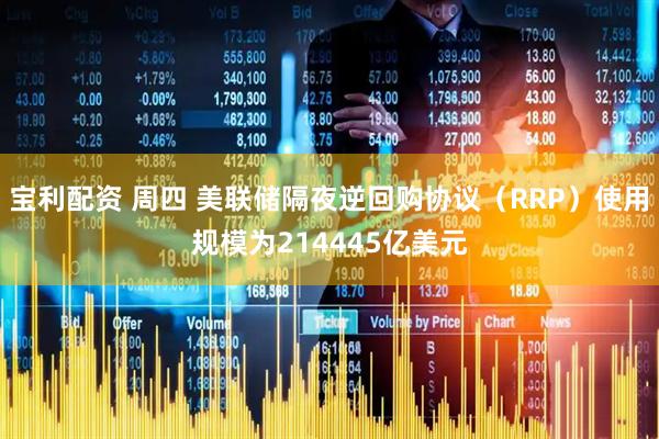 宝利配资 周四 美联储隔夜逆回购协议（RRP）使用规模为214445亿美元